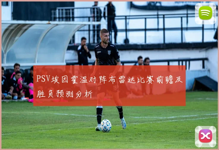 PSV埃因霍温对阵布雷达比赛前瞻及胜负预测分析