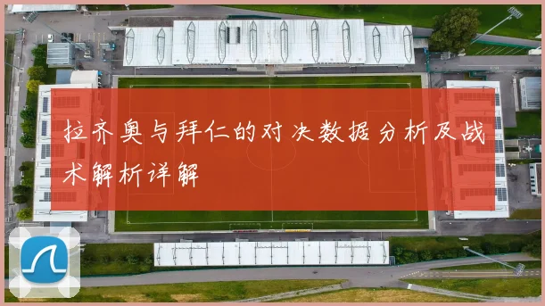 拉齐奥与拜仁的对决数据分析及战术解析详解