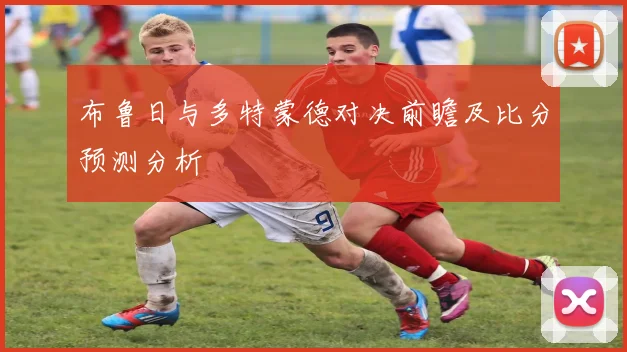 布鲁日与多特蒙德对决前瞻及比分预测分析
