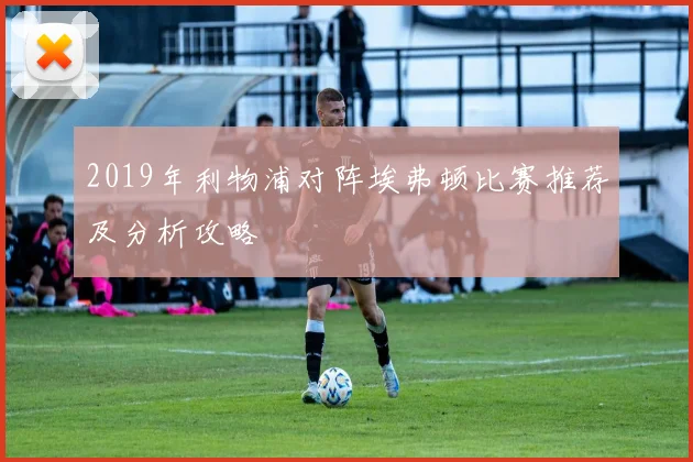 2019年利物浦对阵埃弗顿比赛推荐及分析攻略