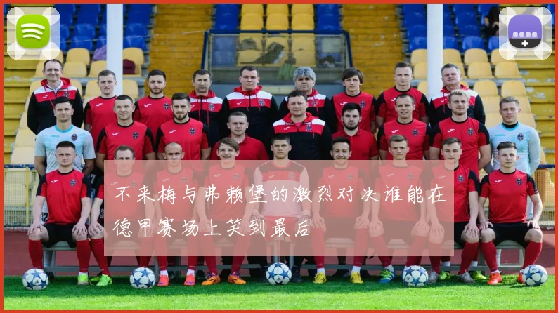不来梅与弗赖堡的激烈对决谁能在德甲赛场上笑到最后