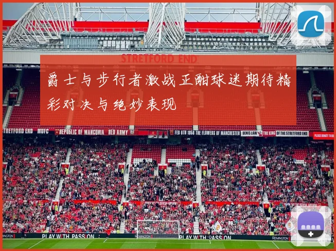 爵士与步行者激战正酣球迷期待精彩对决与绝妙表现