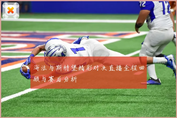 海法与斯特堡精彩对决直播全程回顾与赛后分析