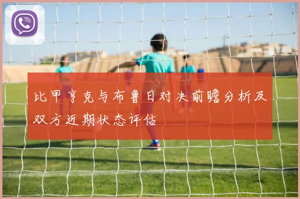 比甲亨克与布鲁日对决前瞻分析及双方近期状态评估