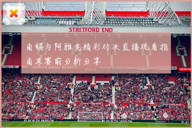 南锡与阿雅克精彩对决直播观看指南及赛前分析分享