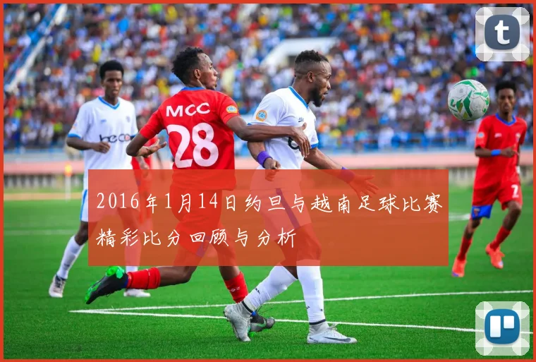 2016年1月14日约旦与越南足球比赛精彩比分回顾与分析