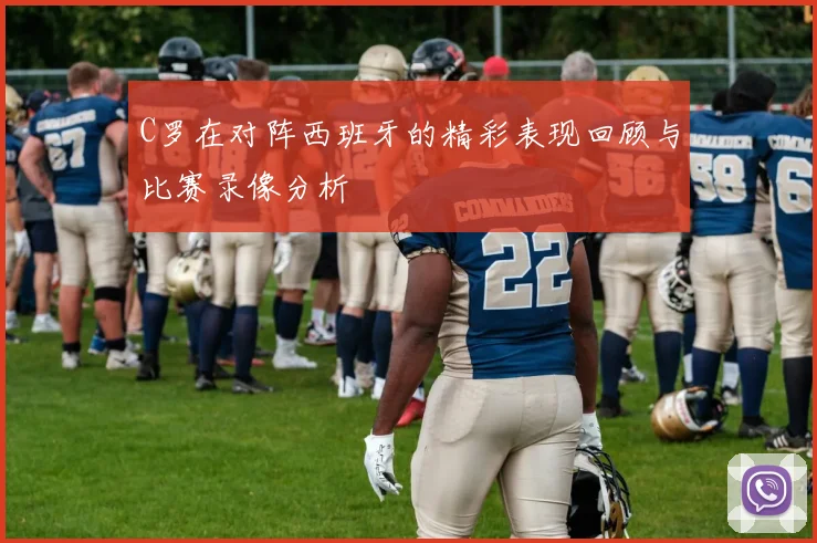 C罗在对阵西班牙的精彩表现回顾与比赛录像分析