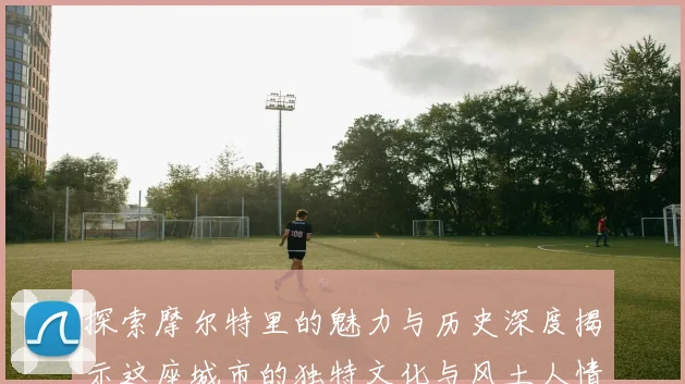 探索摩尔特里的魅力与历史深度揭示这座城市的独特文化与风土人情