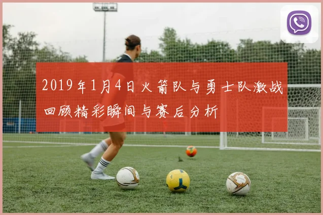 2019年1月4日火箭队与勇士队激战回顾精彩瞬间与赛后分析