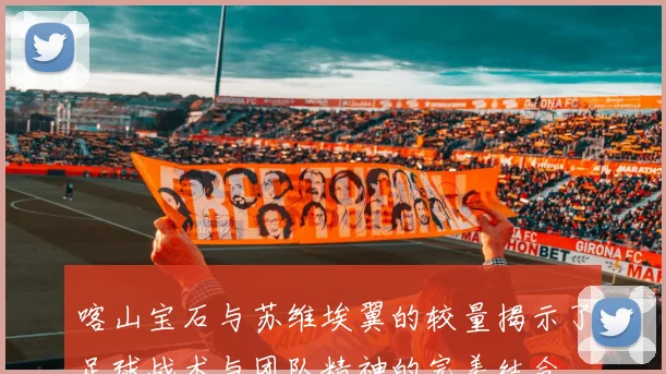 喀山宝石与苏维埃翼的较量揭示了足球战术与团队精神的完美结合