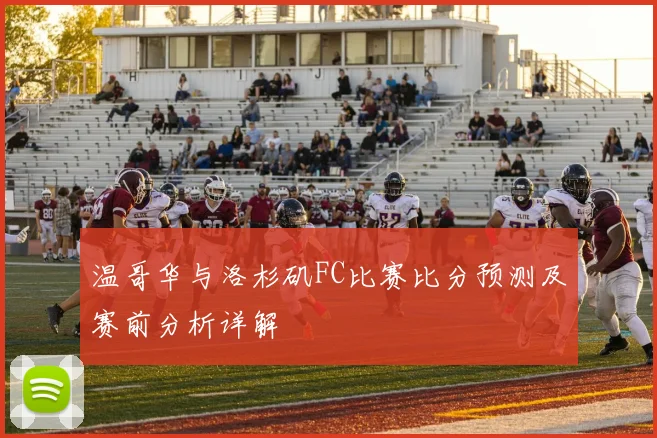 温哥华与洛杉矶FC比赛比分预测及赛前分析详解