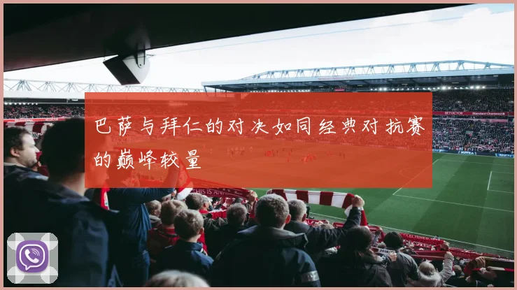 巴萨与拜仁的对决如同经典对抗赛的巅峰较量