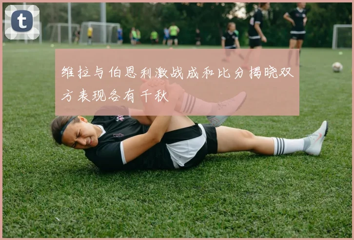 维拉与伯恩利激战成和比分揭晓双方表现各有千秋
