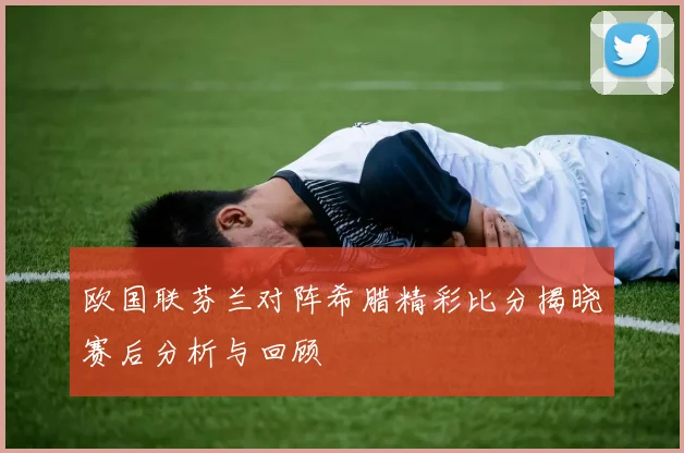 欧国联芬兰对阵希腊精彩比分揭晓赛后分析与回顾