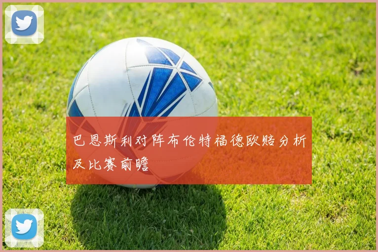巴恩斯利对阵布伦特福德欧赔分析及比赛前瞻