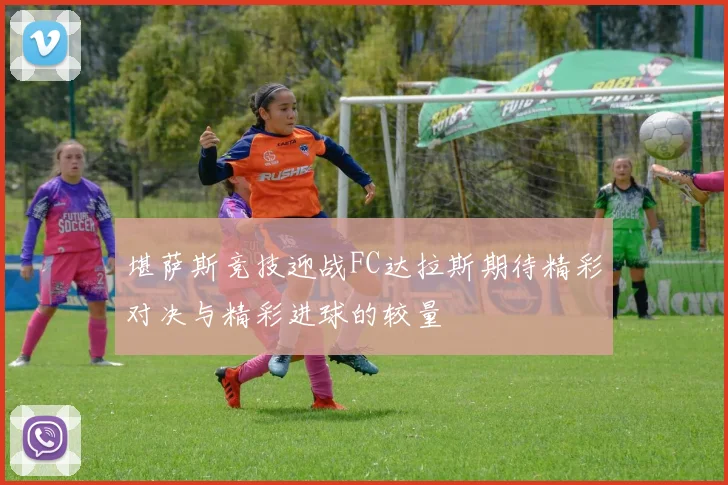堪萨斯竞技迎战FC达拉斯期待精彩对决与精彩进球的较量