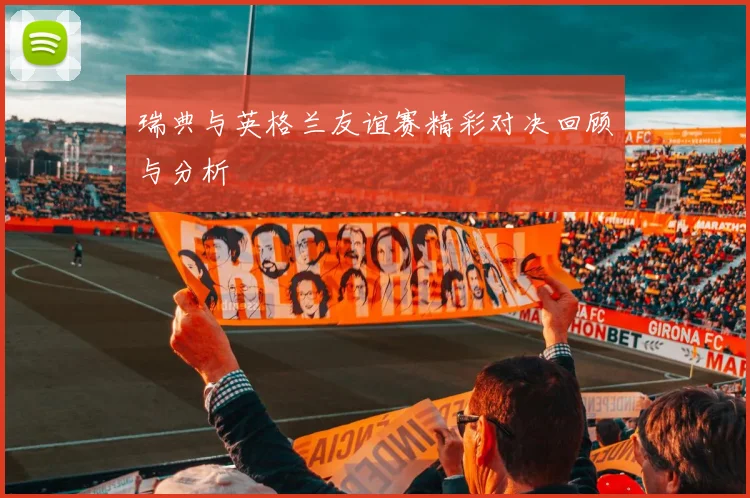 瑞典与英格兰友谊赛精彩对决回顾与分析