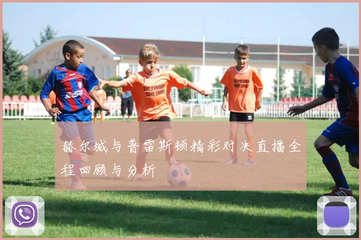 赫尔城与普雷斯顿精彩对决直播全程回顾与分析