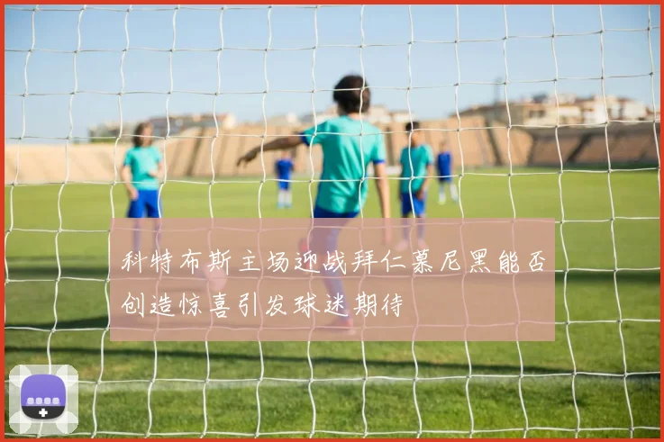 科特布斯主场迎战拜仁慕尼黑能否创造惊喜引发球迷期待