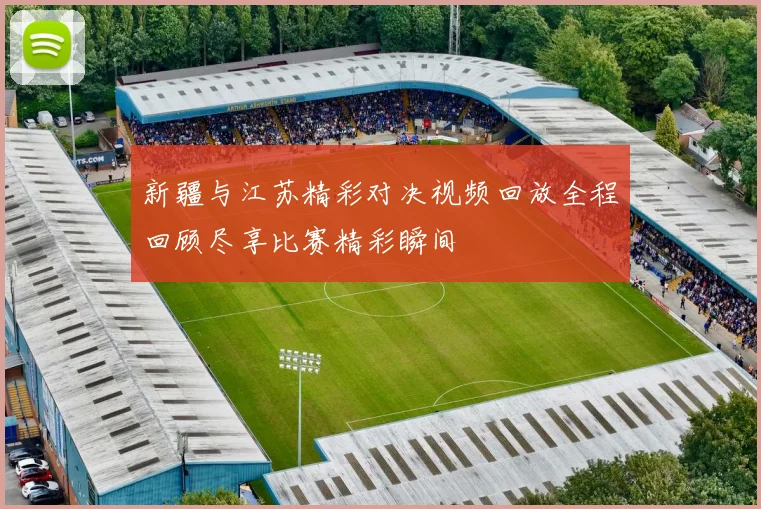 新疆与江苏精彩对决视频回放全程回顾尽享比赛精彩瞬间